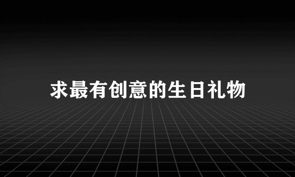 求最有创意的生日礼物
