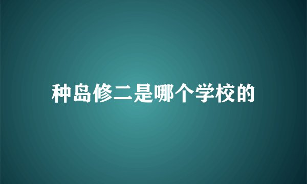 种岛修二是哪个学校的