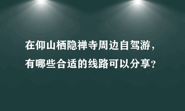 在仰山栖隐禅寺周边自驾游，有哪些合适的线路可以分享？