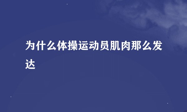 为什么体操运动员肌肉那么发达