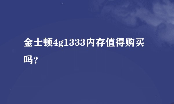 金士顿4g1333内存值得购买吗？