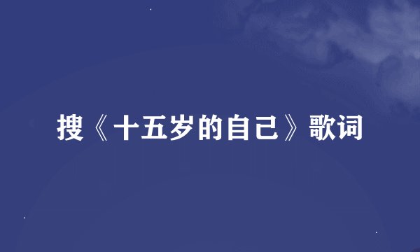 搜《十五岁的自己》歌词