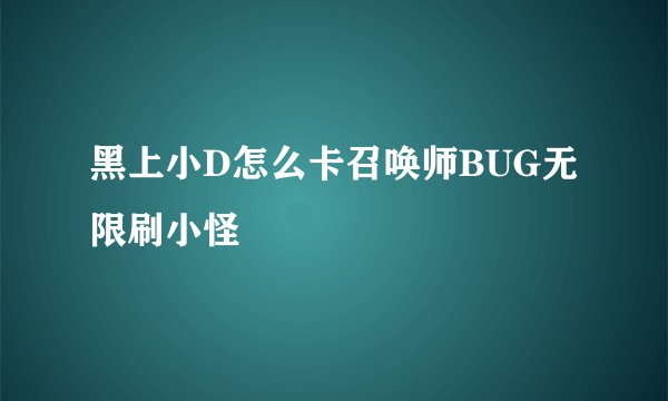黑上小D怎么卡召唤师BUG无限刷小怪