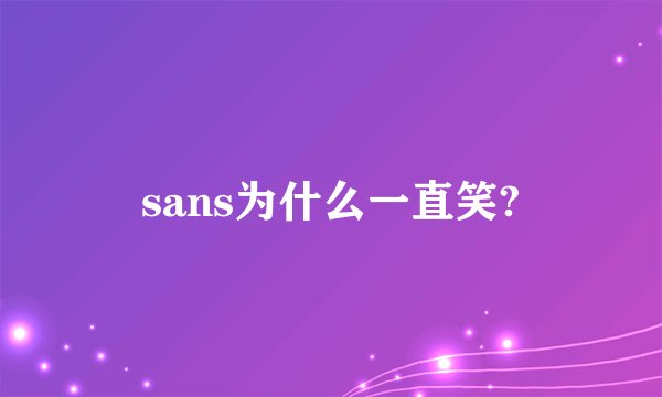 sans为什么一直笑?