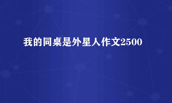 我的同桌是外星人作文2500