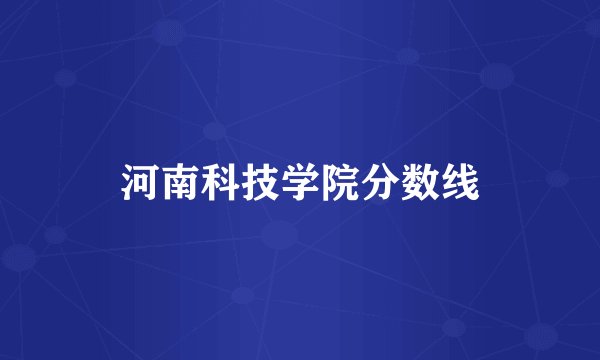 河南科技学院分数线