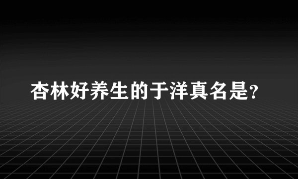 杏林好养生的于洋真名是？