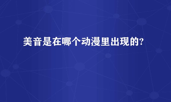 美音是在哪个动漫里出现的?