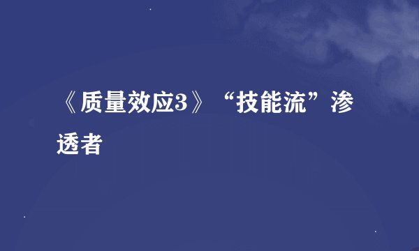 《质量效应3》“技能流”渗透者