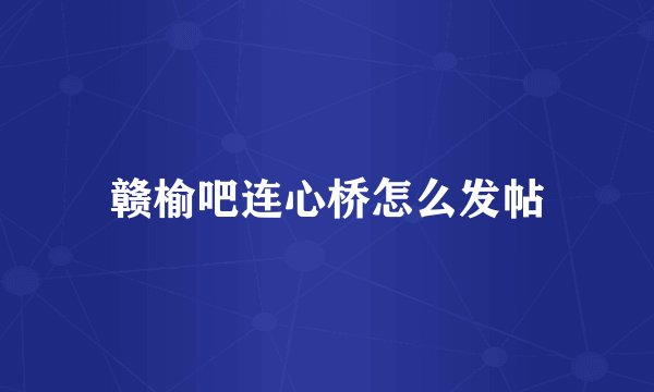 赣榆吧连心桥怎么发帖