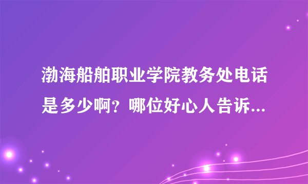 渤海船舶职业学院教务处电话是多少啊?哪位好心人告诉下...