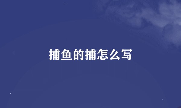 捕鱼的捕怎么写