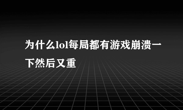 为什么lol每局都有游戏崩溃一下然后又重