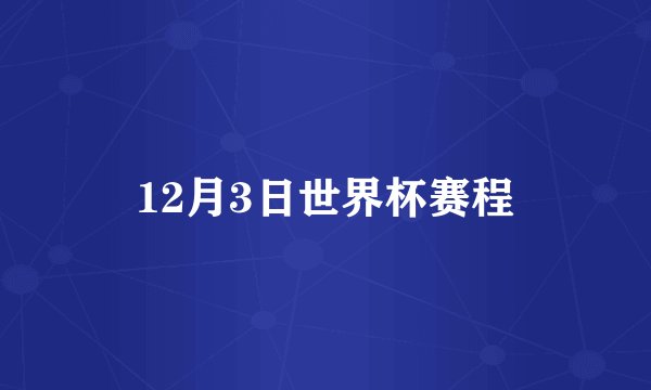 12月3日世界杯赛程