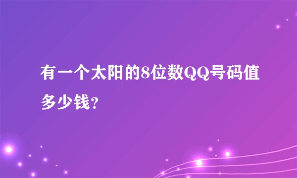 有一个太阳的8位数QQ号码值多少钱？