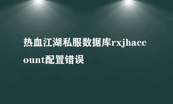 热血江湖私服数据库rxjhaccount配置错误
