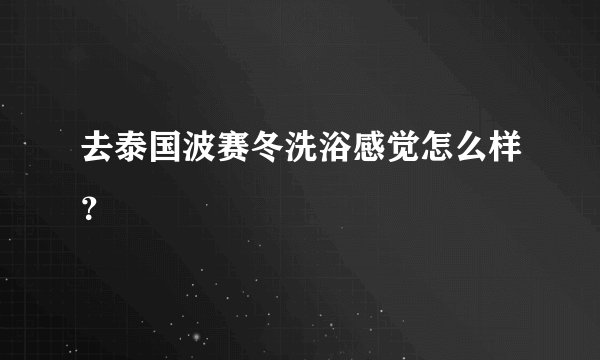 去泰国波赛冬洗浴感觉怎么样？