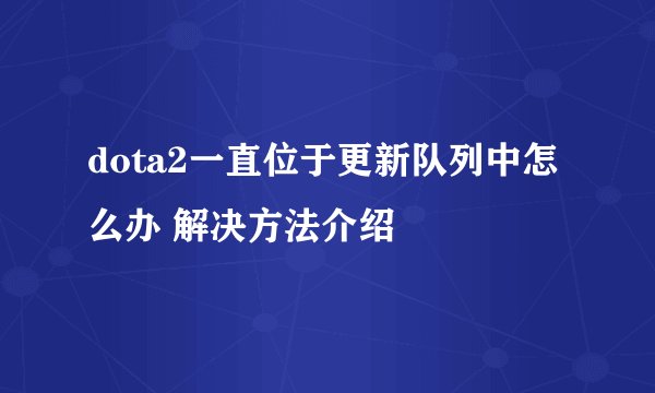dota2一直位于更新队列中怎么办 解决方法介绍