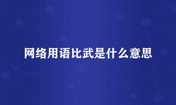 网络用语比武是什么意思