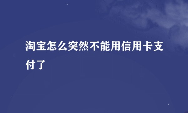 淘宝怎么突然不能用信用卡支付了
