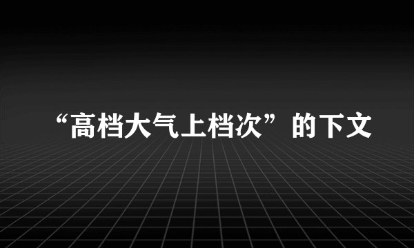 “高档大气上档次”的下文