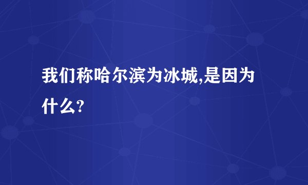 我们称哈尔滨为冰城,是因为什么?