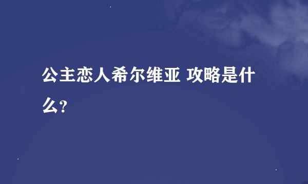 公主恋人希尔维亚 攻略是什么？