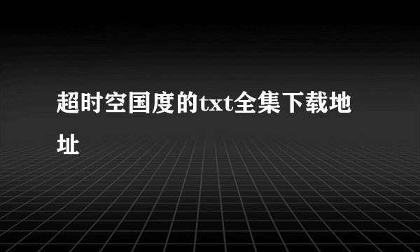 超时空国度的txt全集下载地址