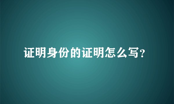 证明身份的证明怎么写？