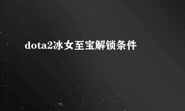 dota2冰女至宝解锁条件