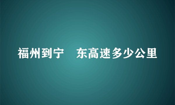 福州到宁徳东高速多少公里
