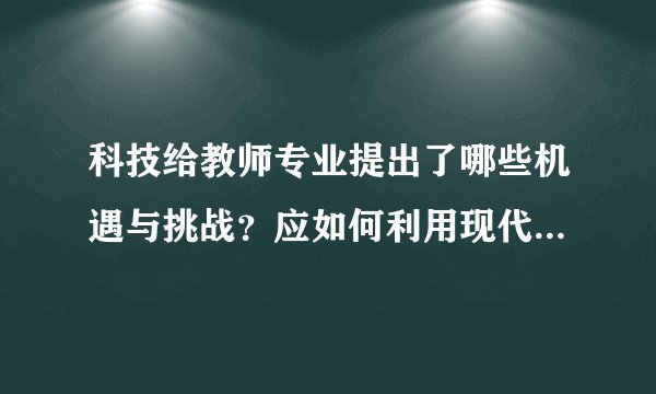 科技给教师专业提出了哪些机遇与挑战？应如何利用现代科技实现专业发展？