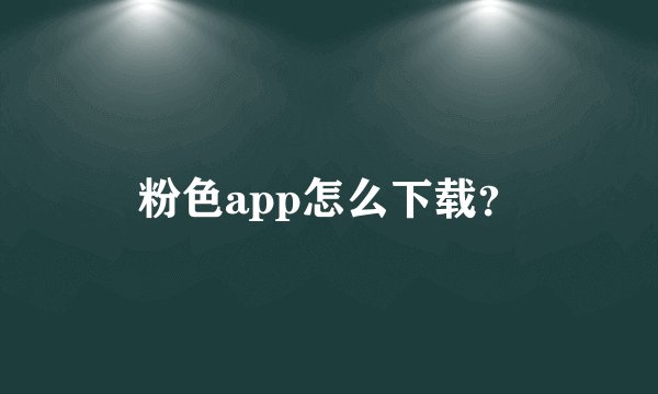 粉色app怎么下载？
