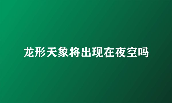龙形天象将出现在夜空吗
