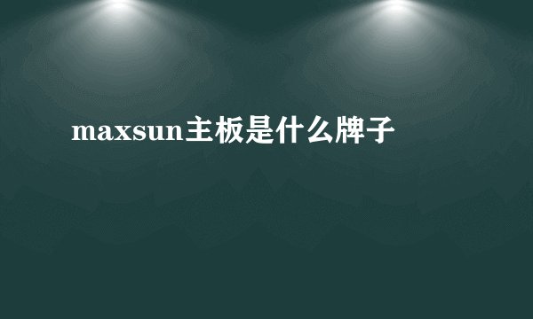 maxsun主板是什么牌子