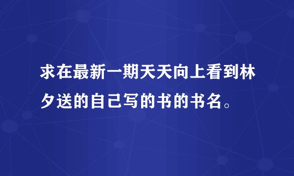求在最新一期天天向上看到林夕送的自己写的书的书名。