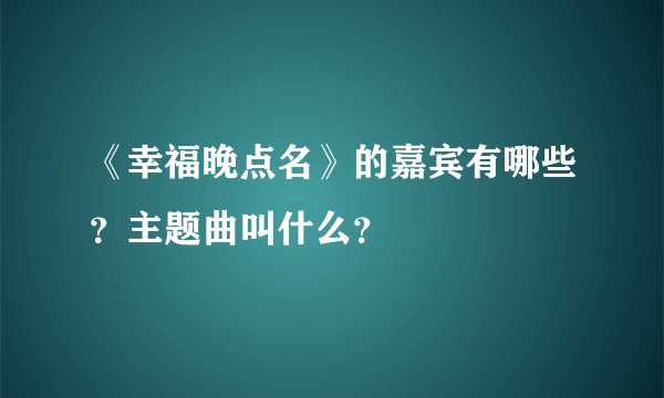 《幸福晚点名》的嘉宾有哪些？主题曲叫什么？