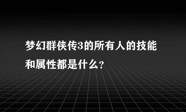 梦幻群侠传3的所有人的技能和属性都是什么？