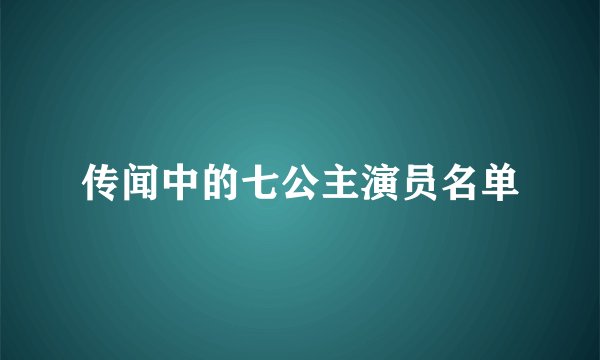 传闻中的七公主演员名单