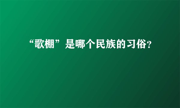 “歌棚”是哪个民族的习俗？