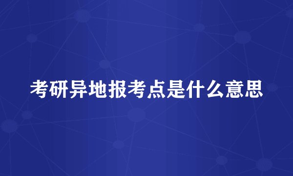 考研异地报考点是什么意思