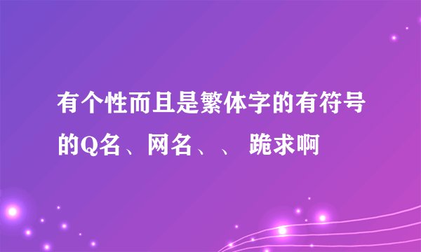 有个性而且是繁体字的有符号的Q名、网名、、 跪求啊