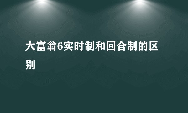 大富翁6实时制和回合制的区别