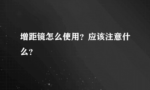 增距镜怎么使用？应该注意什么？