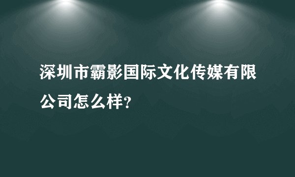 深圳市霸影国际文化传媒有限公司怎么样？