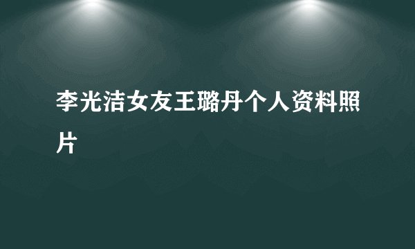 李光洁女友王璐丹个人资料照片