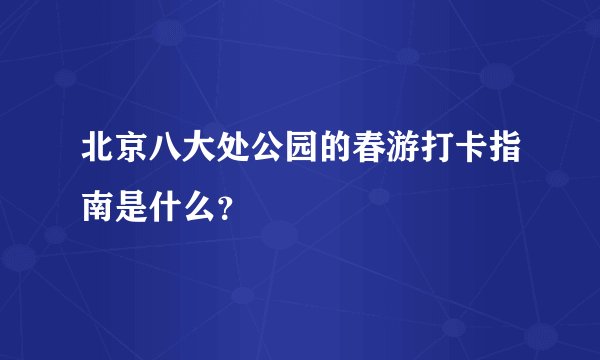 北京八大处公园的春游打卡指南是什么？