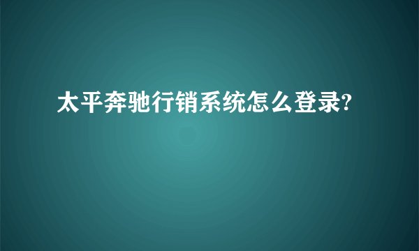 太平奔驰行销系统怎么登录?