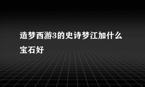 造梦西游3的史诗梦江加什么宝石好