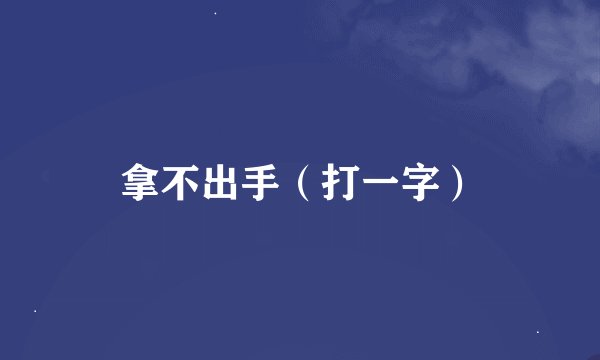拿不出手（打一字）